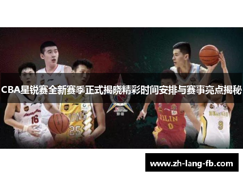 CBA星锐赛全新赛季正式揭晓精彩时间安排与赛事亮点揭秘 CBA星锐赛全新赛季正式揭晓精彩时间安排与赛事亮点揭秘