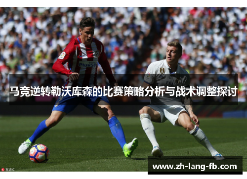 马竞逆转勒沃库森的比赛策略分析与战术调整探讨