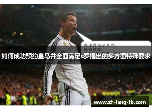 如何成功预约皇马并全面满足c罗提出的多方面特殊要求 如何成功预约皇马并全面满足c罗提出的多方面特殊要求