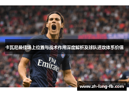 卡瓦尼最佳场上位置与战术作用深度解析及球队进攻体系价值 卡瓦尼最佳场上位置与战术作用深度解析及球队进攻体系价值