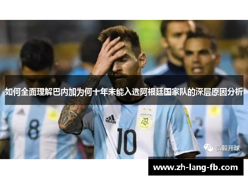如何全面理解巴内加为何十年未能入选阿根廷国家队的深层原因分析 如何全面理解巴内加为何十年未能入选阿根廷国家队的深层原因分析