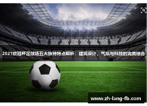 2021欧冠杯足球场五大独特特点解析：建筑设计、气氛与科技的完美结合