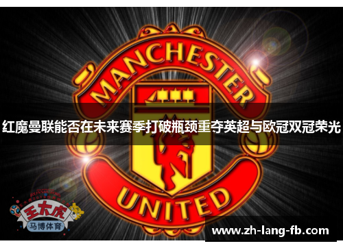 红魔曼联能否在未来赛季打破瓶颈重夺英超与欧冠双冠荣光 红魔曼联能否在未来赛季打破瓶颈重夺英超与欧冠双冠荣光