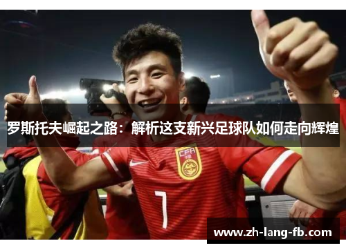 罗斯托夫崛起之路：解析这支新兴足球队如何走向辉煌