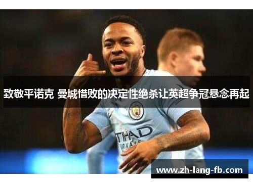 致敬平诺克 曼城惜败的决定性绝杀让英超争冠悬念再起 致敬平诺克 曼城惜败的决定性绝杀让英超争冠悬念再起