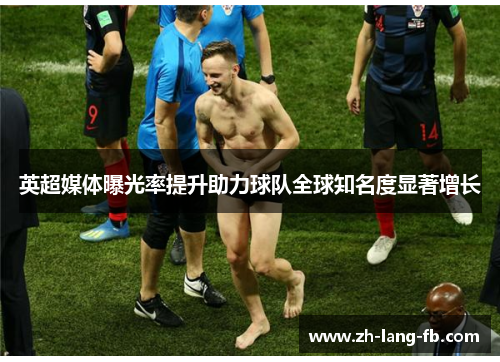 英超媒体曝光率提升助力球队全球知名度显著增长