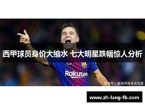 西甲球员身价大缩水 七大明星跌幅惊人分析 西甲球员身价大缩水 七大明星跌幅惊人分析