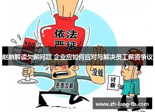 赵鹏解读欠薪问题 企业应如何应对与解决员工薪资争议 赵鹏解读欠薪问题 企业应如何应对与解决员工薪资争议