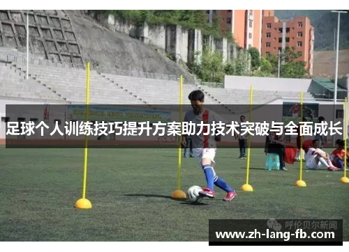 足球个人训练技巧提升方案助力技术突破与全面成长 足球个人训练技巧提升方案助力技术突破与全面成长