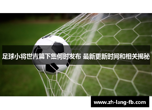 足球小将世青篇下集何时发布 最新更新时间和相关揭秘 足球小将世青篇下集何时发布 最新更新时间和相关揭秘