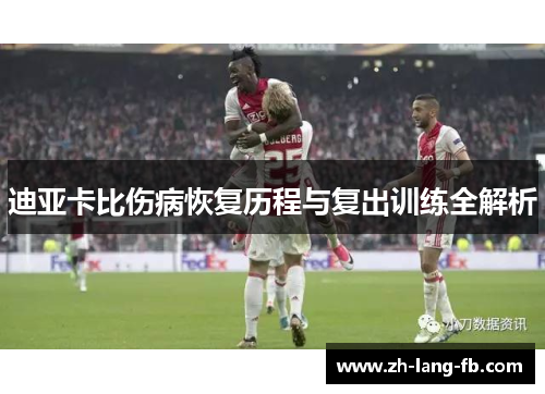 迪亚卡比伤病恢复历程与复出训练全解析 迪亚卡比伤病恢复历程与复出训练全解析