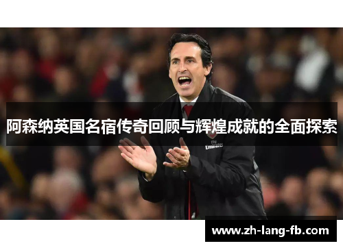 阿森纳英国名宿传奇回顾与辉煌成就的全面探索 阿森纳英国名宿传奇回顾与辉煌成就的全面探索