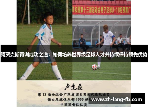 阿贾克斯青训成功之道:如何培养世界级足球人才并持续保持领先优势 阿贾克斯青训成功之道:如何培养世界级足球人才并持续保持领先优势