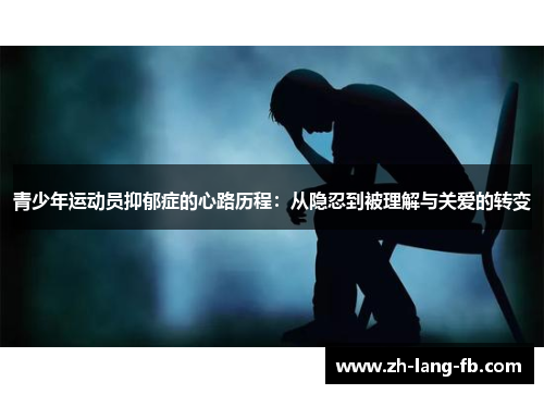 青少年运动员抑郁症的心路历程:从隐忍到被理解与关爱的转变 青少年运动员抑郁症的心路历程:从隐忍到被理解与关爱的转变