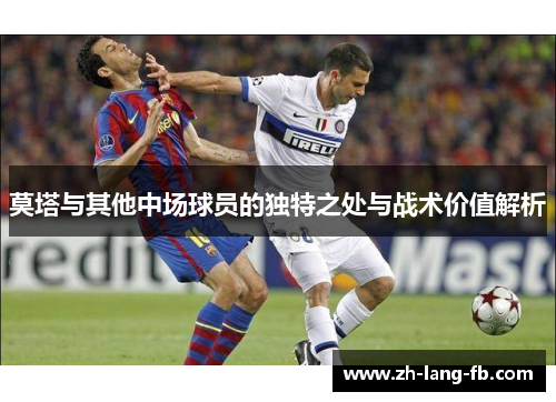 莫塔与其他中场球员的独特之处与战术价值解析 莫塔与其他中场球员的独特之处与战术价值解析