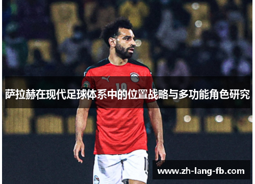 萨拉赫在现代足球体系中的位置战略与多功能角色研究 萨拉赫在现代足球体系中的位置战略与多功能角色研究