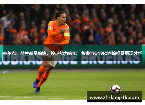齐尔克:荷兰新星前锋,控球能力突出,曾参与U19欧洲锦标赛展现才华 齐尔克:荷兰新星前锋,控球能力突出,曾参与U19欧洲锦标赛展现才华