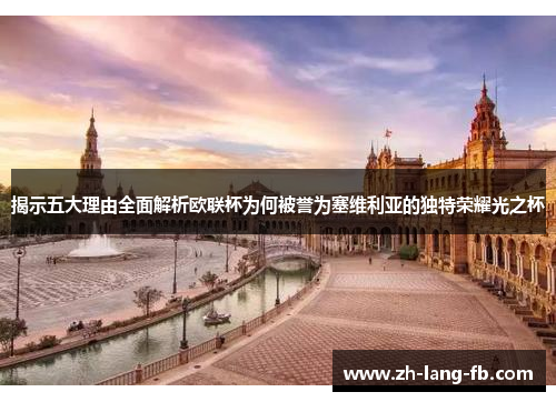 揭示五大理由全面解析欧联杯为何被誉为塞维利亚的独特荣耀光之杯 揭示五大理由全面解析欧联杯为何被誉为塞维利亚的独特荣耀光之杯