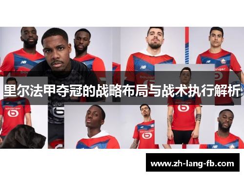 里尔法甲夺冠的战略布局与战术执行解析 里尔法甲夺冠的战略布局与战术执行解析