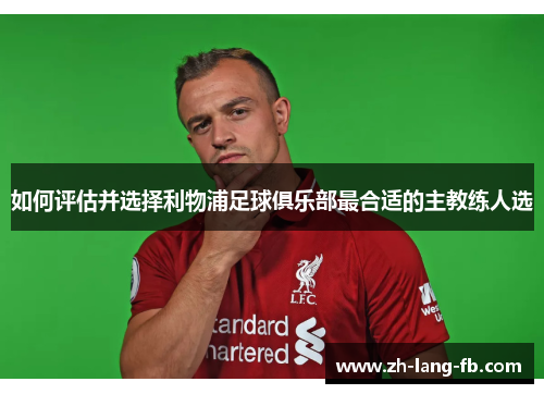 如何评估并选择利物浦足球俱乐部最合适的主教练人选