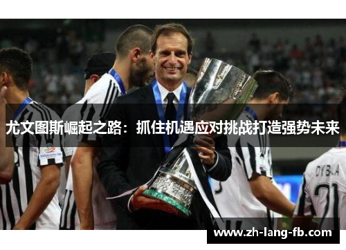 尤文图斯崛起之路：抓住机遇应对挑战打造强势未来