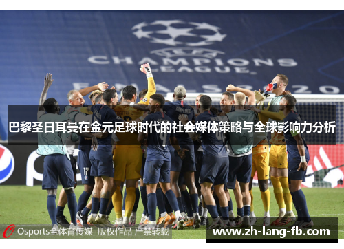 巴黎圣日耳曼在金元足球时代的社会媒体策略与全球影响力分析 巴黎圣日耳曼在金元足球时代的社会媒体策略与全球影响力分析