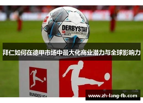 拜仁如何在德甲市场中最大化商业潜力与全球影响力 拜仁如何在德甲市场中最大化商业潜力与全球影响力