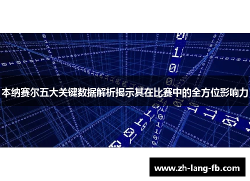 本纳赛尔五大关键数据解析揭示其在比赛中的全方位影响力