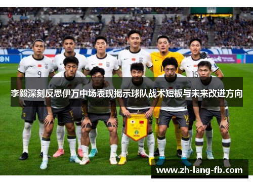 李毅深刻反思伊万中场表现揭示球队战术短板与未来改进方向