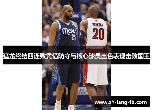 猛龙终结四连败凭借防守与核心球员出色表现击败国王 猛龙终结四连败凭借防守与核心球员出色表现击败国王