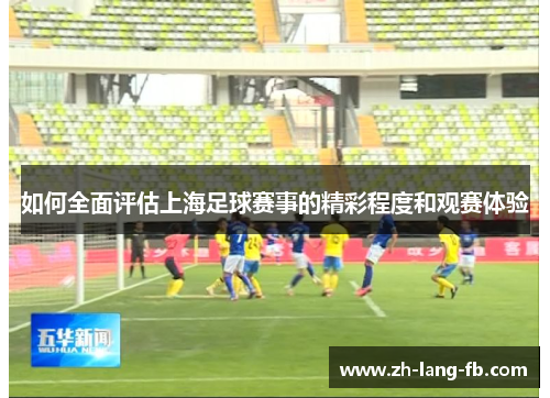 如何全面评估上海足球赛事的精彩程度和观赛体验