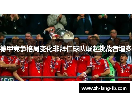 德甲竞争格局变化非拜仁球队崛起挑战者增多 德甲竞争格局变化非拜仁球队崛起挑战者增多