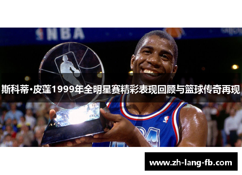 斯科蒂·皮蓬1999年全明星赛精彩表现回顾与篮球传奇再现