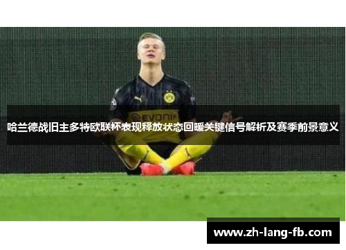 哈兰德战旧主多特欧联杯表现释放状态回暖关键信号解析及赛季前景意义 哈兰德战旧主多特欧联杯表现释放状态回暖关键信号解析及赛季前景意义