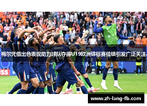 梅尔凭借出色表现助力球队夺得U19欧洲锦标赛佳绩引发广泛关注