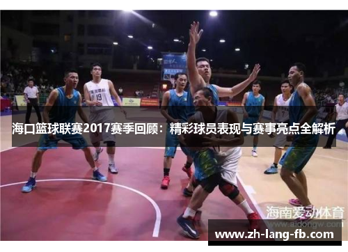 海口篮球联赛2017赛季回顾：精彩球员表现与赛事亮点全解析