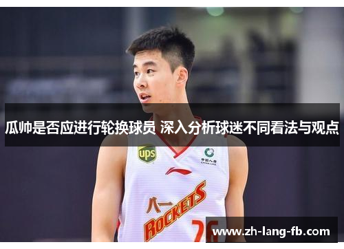 瓜帅是否应进行轮换球员 深入分析球迷不同看法与观点