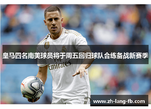 皇马四名南美球员将于周五回归球队合练备战新赛季