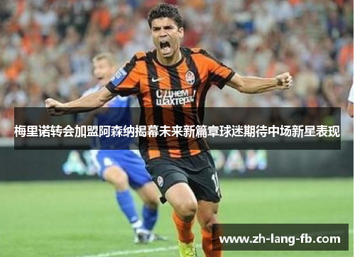 梅里诺转会加盟阿森纳揭幕未来新篇章球迷期待中场新星表现