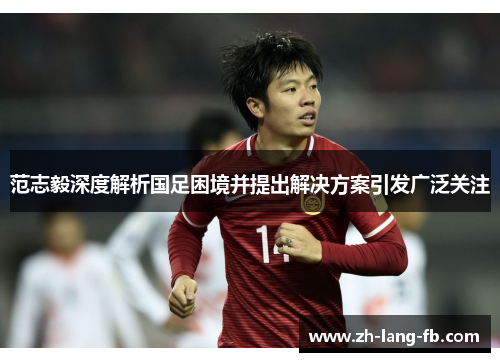 范志毅深度解析国足困境并提出解决方案引发广泛关注