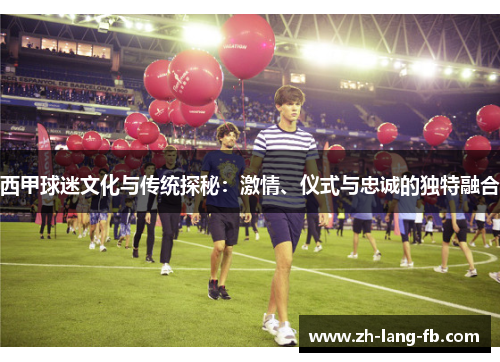 西甲球迷文化与传统探秘:激情、仪式与忠诚的独特融合 西甲球迷文化与传统探秘:激情、仪式与忠诚的独特融合