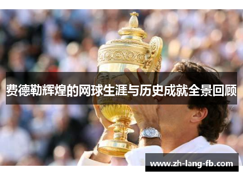 费德勒辉煌的网球生涯与历史成就全景回顾 费德勒辉煌的网球生涯与历史成就全景回顾