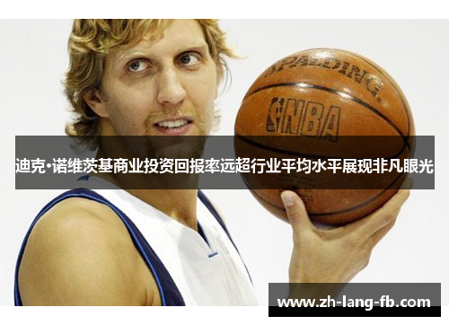 迪克·诺维茨基商业投资回报率远超行业平均水平展现非凡眼光