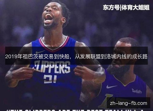 2019年祖巴茨被交易到快船，从发展联盟到洛城内线的成长路